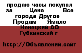 продаю часы покупал за 1500 › Цена ­ 500 - Все города Другое » Продам   . Ямало-Ненецкий АО,Губкинский г.